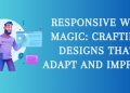 Responsive Web Magic: Crafting Designs that Adapt and Impress